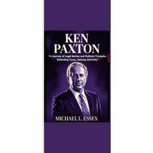 Essex, Michael L. KEN PAXTON: “A Journey of Legal Battles and Political Triumphs Defending Texas, Defying Adversity” Essex, Michael L. KEN PAXTON: “A Journey of Legal Battles and Political Triumphs Defending Texas, Defying Adversity”