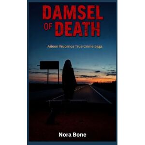 Bone, Nora Damsel of Death: Aileen Wuornos True Crime Saga Bone, Nora Damsel of Death: Aileen Wuornos True Crime Saga