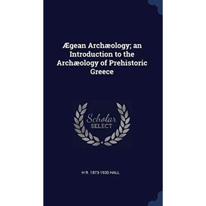 Hall, H R 1873-1930 Ægean Archæology; an Introduction to the Archæology of Prehistoric Greece Hall, H R 1873-1930 Ægean Archæology; an Introduction to the Archæology of Prehistoric Greece