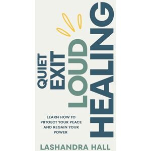 Hall, Lashandra Quiet Exit Loud Healing: Learn How to Protect Your Peace and Regain Your Power Hall, Lashandra Quiet Exit Loud Healing: Learn How to Protect Your Peace and Regain Your Power