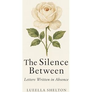 Shelton, Lueella The Silence Between: Letter Written in Absence (Ink to Paper: A Love in Three Seasons) Shelton, Lueella The Silence Between: Letter Written in Absence (Ink to Paper: A Love in Three Seasons)