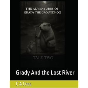 Coss, C A The Adventures of Grady the Groundhog Tale Two: Grady And the Lost River (Grady the Groundhog’s Maplewood Tales) Coss, C A The Adventures of Grady the Groundhog Tale Two: Grady And the Lost River (Grady the Groundhog’s Maplewood Tales)
