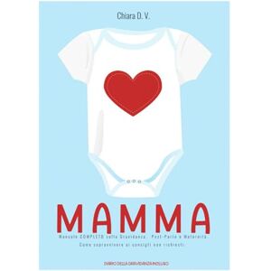 D. V., Chiara MAMMA: Versione Bimbo Manuale COMPLETO sulla Gravidanza. Post-Parto e Maternità. Come sopravvivere ai consigli non richiesti. DIARIO DELLA GRAVIDANZA INCLUSO! D. V., Chiara MAMMA: Versione Bimbo Manuale COMPLETO sulla Gravidanza. Post-Parto e Maternità. Come sopravvivere ai consigli non richiesti. DIARIO DELLA GRAVIDANZA INCLUSO!