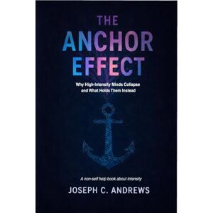 Andrews, Mr Joseph Christopher The Anchor Effect: Why High-Intensity Minds Collapse and What Holds Them Instead Andrews, Mr Joseph Christopher The Anchor Effect: Why High-Intensity Minds Collapse and What Holds Them Instead