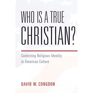Congdon, David W. Who Is a True Christian?: Contesting Religious Identity in American Culture Congdon, David W. Who Is a True Christian?: Contesting Religious Identity in American Culture
