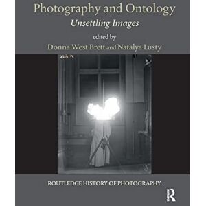 Photography and Ontology: Unsettling Images (Routledge History of Photography) Photography and Ontology: Unsettling Images (Routledge History of Photography)