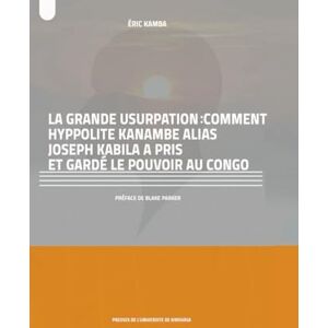 Kamba, Éric LA GRANDE USURPATION: COMMENT HYPPOLITE KANAMBE ALIAS JOSEPH KABILA A PRIS ET GARDÉ LE POUVOIR AU CONGO Kamba, Éric LA GRANDE USURPATION: COMMENT HYPPOLITE KANAMBE ALIAS JOSEPH KABILA A PRIS ET GARDÉ LE POUVOIR AU CONGO