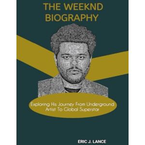 J. Lance, Eric THE WEEKND BIOGRAPHY: Exploring His Journey From Underground Artist To Global Superstar J. Lance, Eric THE WEEKND BIOGRAPHY: Exploring His Journey From Underground Artist To Global Superstar