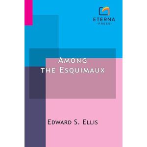 Ellis, Edward S. Among the Esquimaux: Or, Adventures Under the Arctic Circle Ellis, Edward S. Among the Esquimaux: Or, Adventures Under the Arctic Circle