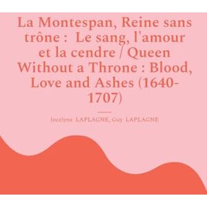 Laplagne, Jocelyne La Montespan, Reine sans trône: Le sang, l'amour et la cendre / Queen Without a Throne: Blood, Love and Ashes (1640-1707): Variations théâtrales ... theatrical variations (French-English) Laplagne, Jocelyne La Montespan, Reine sans trône: Le sang, l'amour et la cendre / Queen Without a Throne: Blood, Love and Ashes (1640-1707): Variations théâtrales ... theatrical variations (French-English)