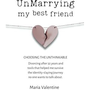 Valentine, Maria UnMarrying My Best Friend: Choosing The Unthinkable. Divorcing after 32 years and tools that helped me survive the identity-slaying journey no one wants to talk about. Valentine, Maria UnMarrying My Best Friend: Choosing The Unthinkable. Divorcing after 32 years and tools that helped me survive the identity-slaying journey no one wants to talk about.