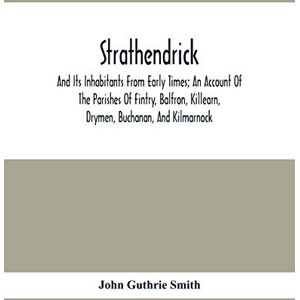 Guthrie Smith, John Strathendrick; And Its Inhabitants From Early Times; An Account Of The Parishes Of Fintry, Balfron, Killearn, Drymen, Buchanan, And Kilmarnock Guthrie Smith, John Strathendrick; And Its Inhabitants From Early Times; An Account Of The Parishes Of Fintry, Balfron, Killearn, Drymen, Buchanan, And Kilmarnock