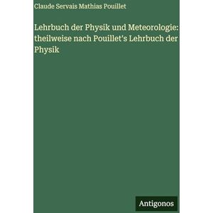 Pouillet, Claude Servais Mathias Lehrbuch der Physik und Meteorologie: theilweise nach Pouillet's Lehrbuch der Physik Pouillet, Claude Servais Mathias Lehrbuch der Physik und Meteorologie: theilweise nach Pouillet's Lehrbuch der Physik