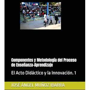 MUÑOZ IBARRA, DR. JOSÉ ÁNGEL Componentes y Metodología del Proceso de Enseñanza-Aprendizaje: El Acto Didáctico y la Innovación. 1 MUÑOZ IBARRA, DR. JOSÉ ÁNGEL Componentes y Metodología del Proceso de Enseñanza-Aprendizaje: El Acto Didáctico y la Innovación. 1
