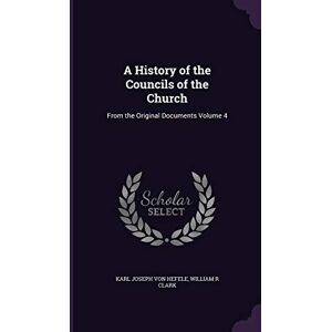Hefele, Karl Joseph Von A History of the Councils of the Church: From the Original Documents Volume 4 Hefele, Karl Joseph Von A History of the Councils of the Church: From the Original Documents Volume 4