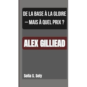 S. Sofy, Sofia ALEX GILLIEAD: DE LA BASE À LA GLOIRE – MAIS À QUEL PRIX ? S. Sofy, Sofia ALEX GILLIEAD: DE LA BASE À LA GLOIRE – MAIS À QUEL PRIX ?