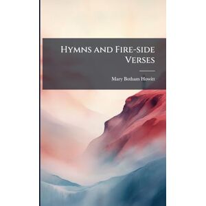 Howitt, Mary Botham 1799-1888 Hymns and Fire-side Verses Howitt, Mary Botham 1799-1888 Hymns and Fire-side Verses