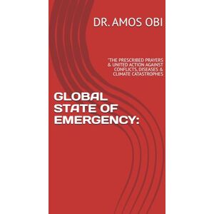 OBI, DR. AMOS A GLOBAL STATE OF EMERGENCY:: "THE PRESCRIBED PRAYERS & UNITED ACTION AGAINST CONFLICTS, DISEASES & CLIMATE CATASTROPHES: 1 (002) OBI, DR. AMOS A GLOBAL STATE OF EMERGENCY:: "THE PRESCRIBED PRAYERS & UNITED ACTION AGAINST CONFLICTS, DISEASES & CLIMATE CATASTROPHES: 1 (002)