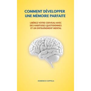 COPPOLA, DOMENICO COMMENT DÉVELOPPER UNE MÉMOIRE PARFAITE: LIBÉREZ VOTRE CERVEAU AVEC DES HABITUDES QUOTIDIENNES ET UN ENTRAÎNEMENT MENTAL COPPOLA, DOMENICO COMMENT DÉVELOPPER UNE MÉMOIRE PARFAITE: LIBÉREZ VOTRE CERVEAU AVEC DES HABITUDES QUOTIDIENNES ET UN ENTRAÎNEMENT MENTAL