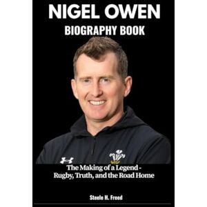 Freed, Steele H. NIGEL OWEN BIOGRAPHY BOOK: The Making of a Legend Rugby, Truth, and the Road Home Freed, Steele H. NIGEL OWEN BIOGRAPHY BOOK: The Making of a Legend Rugby, Truth, and the Road Home