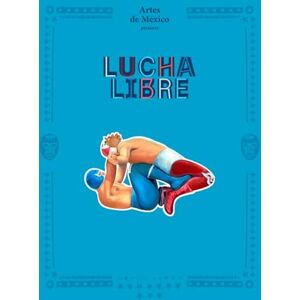 de México, Artes Lucha Libre: The History of Mexican Wrestling de México, Artes Lucha Libre: The History of Mexican Wrestling