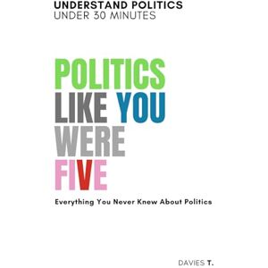 T., Davies Politics Like You Were Five: A Beginner's Guide to Understanding Political Systems Understand Politics Under 30 Minutes (Explain Like You Were Five) T., Davies Politics Like You Were Five: A Beginner's Guide to Understanding Political Systems Understand Politics Under 30 Minutes (Explain Like You Were Five)