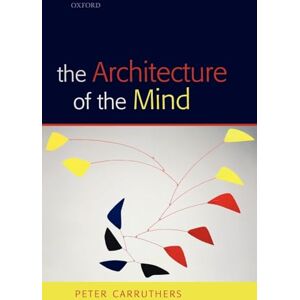 Carruthers, Peter The Architecture of the Mind: Massive Modularity and the Flexibility of Thought Carruthers, Peter The Architecture of the Mind: Massive Modularity and the Flexibility of Thought