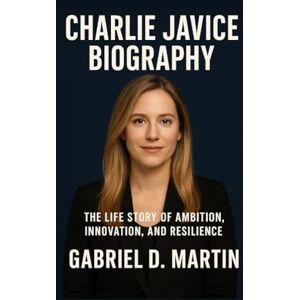 D. MARTIN, GABRIEL CHARLIE JAVICE BIOGRAPHY: THE LIFE STORY OF AMBITION, INNOVATION, AND RESILIENCE D. MARTIN, GABRIEL CHARLIE JAVICE BIOGRAPHY: THE LIFE STORY OF AMBITION, INNOVATION, AND RESILIENCE