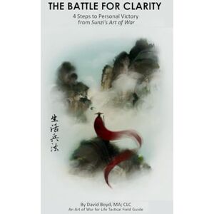 Boyd, David The Battle for Clarity: 4 Steps to Personal Victory from Sunzi's Art of War (Art of War for Life Tactical Field Guide) Boyd, David The Battle for Clarity: 4 Steps to Personal Victory from Sunzi's Art of War (Art of War for Life Tactical Field Guide)