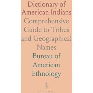 Bureau of American, Ethnology Dictionary of American Indians: Comprehensive Guide to Tribes and Geographical Names Bureau of American, Ethnology Dictionary of American Indians: Comprehensive Guide to Tribes and Geographical Names