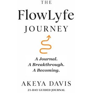 Davis, Akeya The FlowLyfe Journey: "The Blueprint That Helped Me Heal, Align, and Become Her Davis, Akeya The FlowLyfe Journey: "The Blueprint That Helped Me Heal, Align, and Become Her