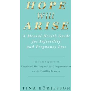 Börjesson, Tina Hope Will Arise A Mental Health Guide for Infertility and Pregnancy Loss: Tools and Support for Emotional Healing and Self-Empowerment on the Fertility Journey Börjesson, Tina Hope Will Arise A Mental Health Guide for Infertility and Pregnancy Loss: Tools and Support for Emotional Healing and Self-Empowerment on the Fertility Journey