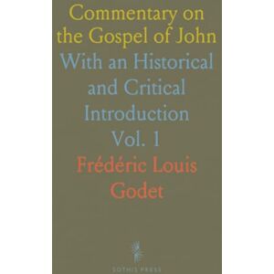 Frédéric Louis, Godet Commentary on the Gospel of John: With an Historical and Critical Introduction Frédéric Louis, Godet Commentary on the Gospel of John: With an Historical and Critical Introduction