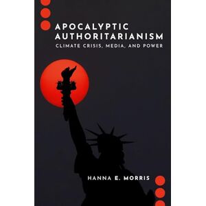 Morris, Hanna E. Apocalyptic Authoritarianism: Climate Crisis, Media, and Power (Journalism and Political Communication Unbound) Morris, Hanna E. Apocalyptic Authoritarianism: Climate Crisis, Media, and Power (Journalism and Political Communication Unbound)