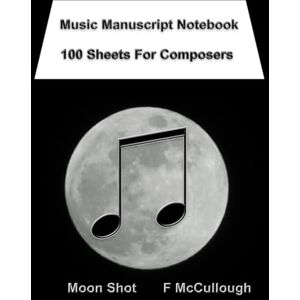 McCullough, F Music Manuscript Notebook 100 Sheets For Composers: Blank Manuscript, Blank Score Sheets, Composition Logbook, Composer Notebook, Lunar Inspiration ... Log, Music Publication Record, Musician’ McCullough, F Music Manuscript Notebook 100 Sheets For Composers: Blank Manuscript, Blank Score Sheets, Composition Logbook, Composer Notebook, Lunar Inspiration ... Log, Music Publication Record, Musician’