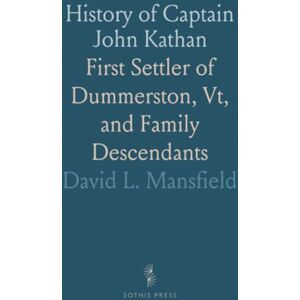 David L., Mansfield History of Captain John Kathan: First Settler of Dummerston, Vt, and Family Descendants David L., Mansfield History of Captain John Kathan: First Settler of Dummerston, Vt, and Family Descendants