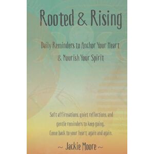 Moore, Jocelyn Rooted & Rising: Daily Reminders to Anchor Your Heart & Nourish Your Spirit Moore, Jocelyn Rooted & Rising: Daily Reminders to Anchor Your Heart & Nourish Your Spirit