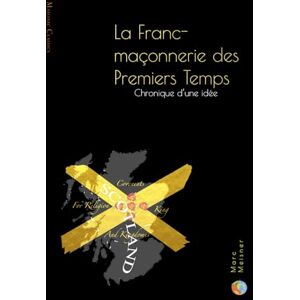 Meisner, Marc La Franc-Maçonnerie des Premiers Temps: Chronique d'une idée Meisner, Marc La Franc-Maçonnerie des Premiers Temps: Chronique d'une idée