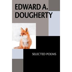 Dougherty, Edward A. Edward A. Dougherty: Selected Poems Dougherty, Edward A. Edward A. Dougherty: Selected Poems