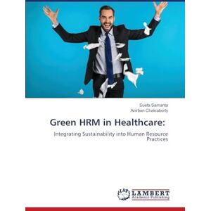 Samanta, Sueta Green HRM in Healthcare: Integrating Sustainability into Human Resource Practices Samanta, Sueta Green HRM in Healthcare: Integrating Sustainability into Human Resource Practices