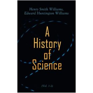 Williams, Henry Smith A History of Science (Vol. 1-5): Complete Edition Williams, Henry Smith A History of Science (Vol. 1-5): Complete Edition