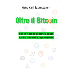 Baumstamm, Hans Karl Oltre il Bitcoin: Con la finanza decentralizzata capire investire guadagnare Baumstamm, Hans Karl Oltre il Bitcoin: Con la finanza decentralizzata capire investire guadagnare