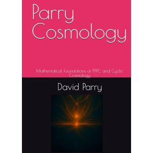 Parry, mr David Lewis Stewart Parry Cosmology: Mathematical Foundations of PTPC and Cyclic Cosmology (Foundations of Parry Cosmology) Parry, mr David Lewis Stewart Parry Cosmology: Mathematical Foundations of PTPC and Cyclic Cosmology (Foundations of Parry Cosmology)