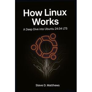 Matthews, Steve D. How Linux Works: A Deep Dive into Ubuntu 24.04 LTS Matthews, Steve D. How Linux Works: A Deep Dive into Ubuntu 24.04 LTS