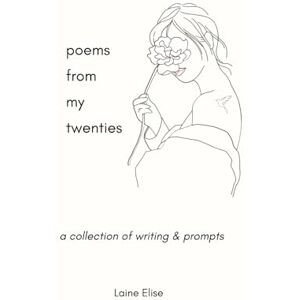 Elise, Laine poems from my twenties: A Collection of Writing and Prompts for Navigating Your 20s (twentysomething.) Elise, Laine poems from my twenties: A Collection of Writing and Prompts for Navigating Your 20s (twentysomething.)