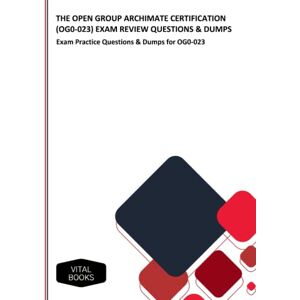 Books, Vital THE OPEN GROUP ARCHIMATE CERTIFICATION (OG0-023) EXAM REVIEW QUESTIONS & DUMPS: Exam Practice Questions & Dumps for OG0-023 Books, Vital THE OPEN GROUP ARCHIMATE CERTIFICATION (OG0-023) EXAM REVIEW QUESTIONS & DUMPS: Exam Practice Questions & Dumps for OG0-023