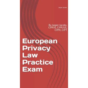 Jacobs, Jasper European Privacy Law Practice Exam: By Jasper Jacobs, CIPP/E, CIPP/US, CIPM, CIPT Jacobs, Jasper European Privacy Law Practice Exam: By Jasper Jacobs, CIPP/E, CIPP/US, CIPM, CIPT