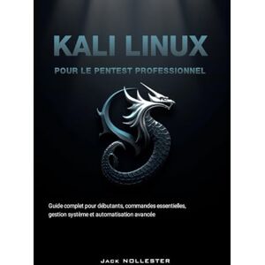 Nollester, Jack Kali Linux pour le Pentest Professionnel: Techniques d’audit, outils offensifs, exploitation, reporting et sécurité avancée Nollester, Jack Kali Linux pour le Pentest Professionnel: Techniques d’audit, outils offensifs, exploitation, reporting et sécurité avancée