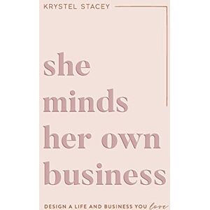 Stacey, Krystel She Minds Her Own Business: Design A Life And Business You Love: The Guide to Designing a Life and Business You Love Stacey, Krystel She Minds Her Own Business: Design A Life And Business You Love: The Guide to Designing a Life and Business You Love