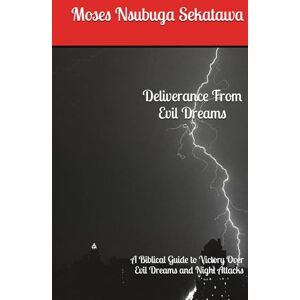 Sekatawa, Moses Nsubuga Deliverance From Evil Dreams: A Biblical Guide to Victory Over Evil Dreams and Night Attacks Sekatawa, Moses Nsubuga Deliverance From Evil Dreams: A Biblical Guide to Victory Over Evil Dreams and Night Attacks